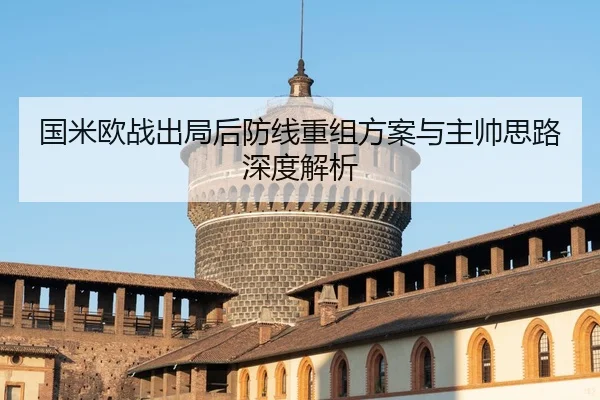国米欧战出局后防线重组方案与主帅思路深度解析